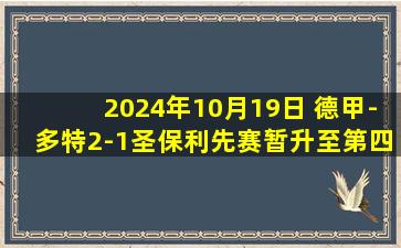 2024年10月19日 德甲-多特2-1圣保利先赛暂升至第四 吉拉西破门本塞拜尼建功